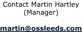 Contact Martin Hartley (Manager)  martin@ossleeds.com